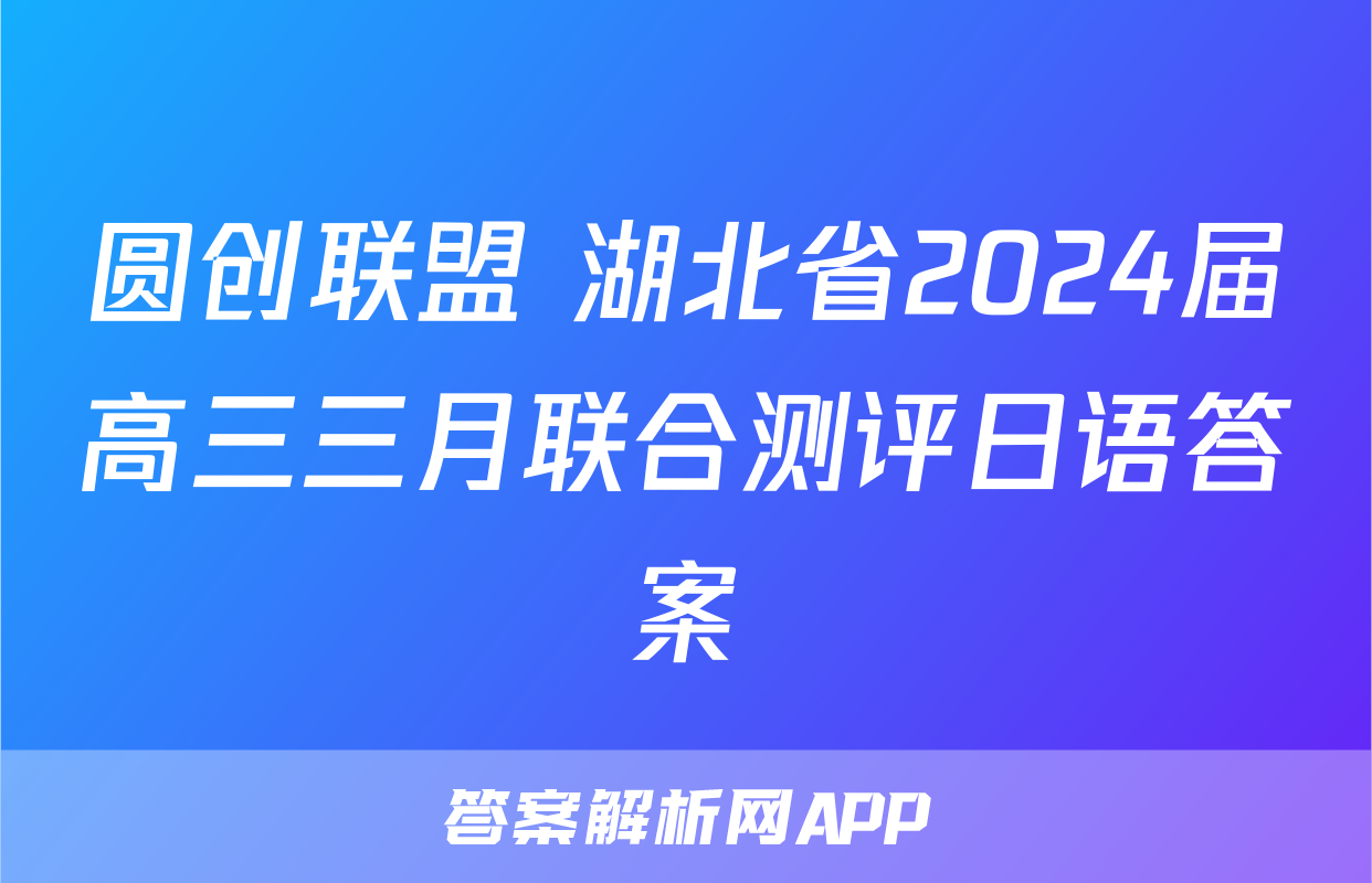 圆创联盟 湖北省2024届高三三月联合测评日语答案